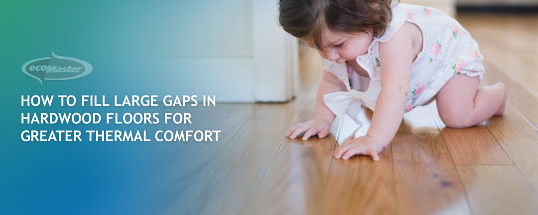 How To Fill Large Gaps in Hardwood Floors For Greater Thermal Comfort